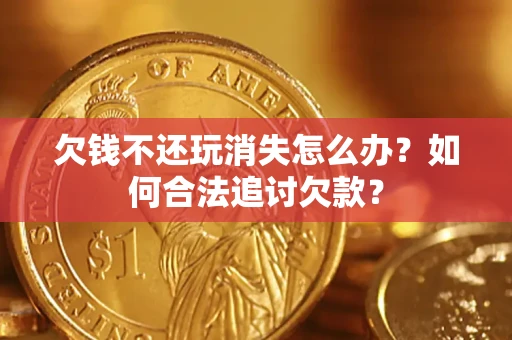 北京欠钱不还玩消失怎么办？如何合法追讨欠款？