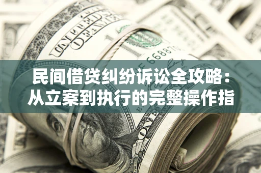 北京民间借贷纠纷诉讼全攻略：从立案到执行的完整操作指南