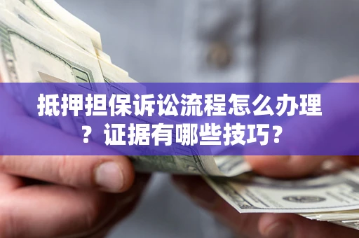 北京抵押担保诉讼流程怎么办理？证据有哪些技巧？