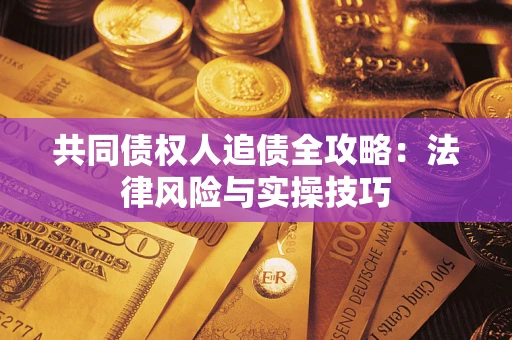 北京共同债权人追债全攻略：法律风险与实操技巧