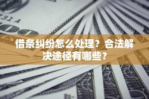北京借条纠纷怎么处理？合法解决途径有哪些？
