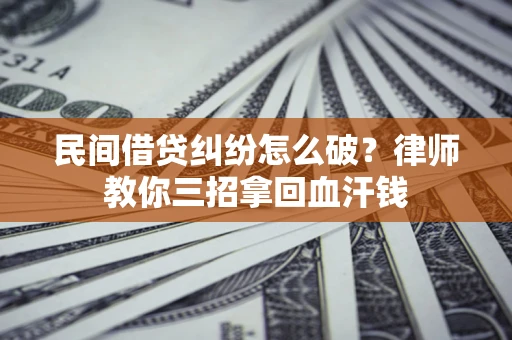 北京民间借贷纠纷怎么破？律师教你三招拿回血汗钱