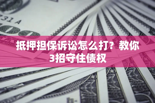北京抵押担保诉讼怎么打？教你3招守住债权