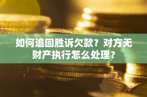 北京如何追回胜诉欠款？对方无财产执行怎么处理？
