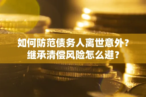 北京如何防范债务人离世意外？继承清偿风险怎么避？