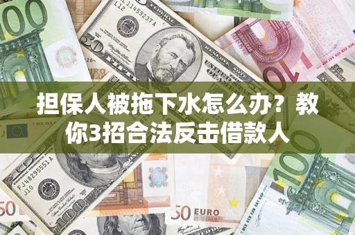 北京担保人被拖下水怎么办？教你3招合法反击借款人