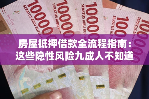 北京房屋抵押借款全流程指南：这些隐性风险九成人不知道