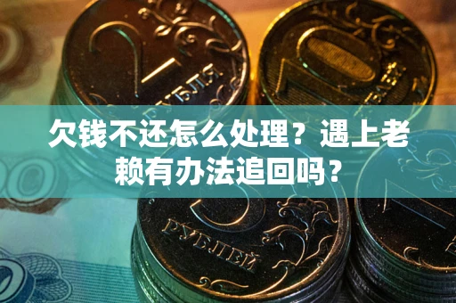 北京欠钱不还怎么处理？遇上老赖有办法追回吗？