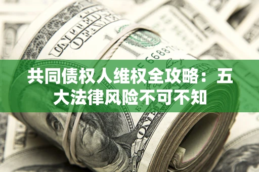 北京共同债权人维权全攻略：五大法律风险不可不知