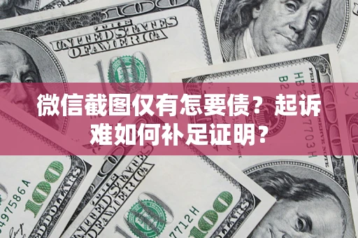 北京微信截图仅有怎要债？起诉难如何补足证明？