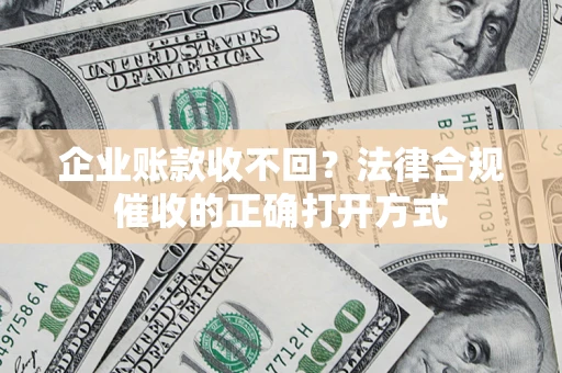北京企业账款收不回？法律合规催收的正确打开方式