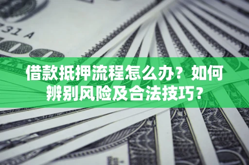 北京借款抵押流程怎么办？如何辨别风险及合法技巧？