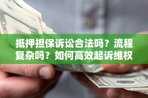 北京抵押担保诉讼合法吗？流程复杂吗？如何高效起诉维权？