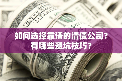 北京如何选择靠谱的清债公司？有哪些避坑技巧？