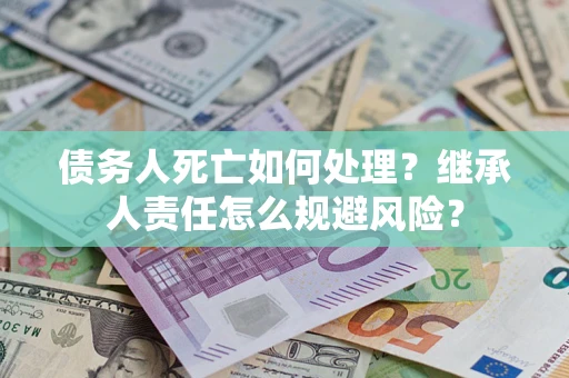 北京债务人死亡如何处理？继承人责任怎么规避风险？