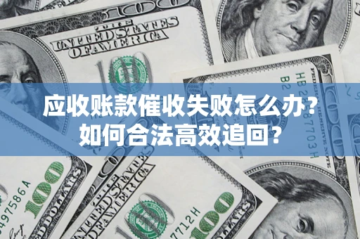 北京应收账款催收失败怎么办？如何合法高效追回？