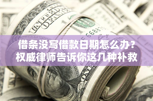 北京借条没写借款日期怎么办？权威律师告诉你这几种补救方法！