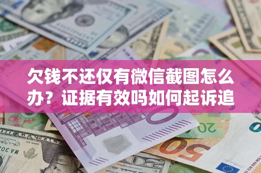 北京欠钱不还仅有微信截图怎么办？证据有效吗如何起诉追回欠款？