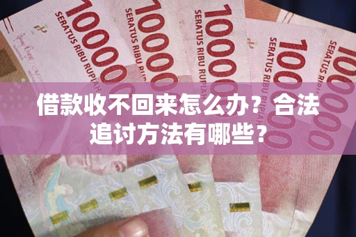 北京借款收不回来怎么办？合法追讨方法有哪些？
