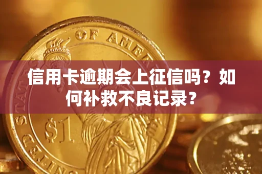 北京信用卡逾期会上征信吗？如何补救不良记录？