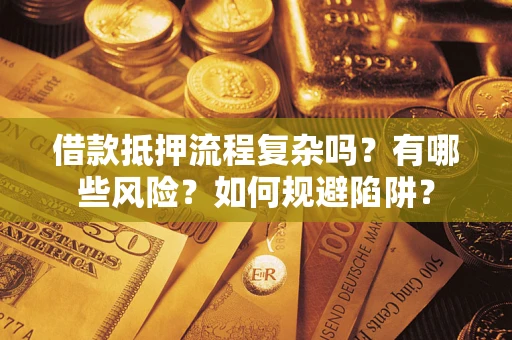 北京借款抵押流程复杂吗？有哪些风险？如何规避陷阱？