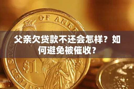 北京父亲欠贷款不还会怎样？如何避免被催收？