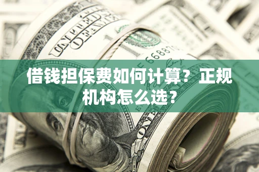 北京借钱担保费如何计算？正规机构怎么选？