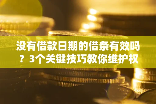 北京没有借款日期的借条有效吗？3个关键技巧教你维护权益