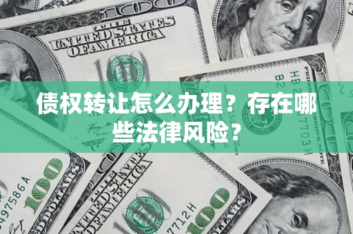 北京债权转让怎么办理？存在哪些法律风险？