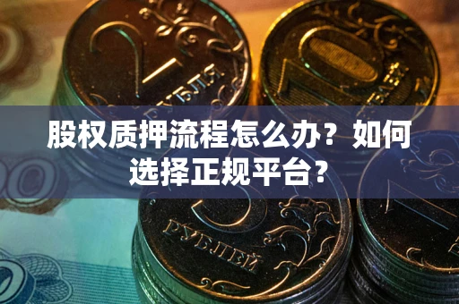 北京股权质押流程怎么办？如何选择正规平台？