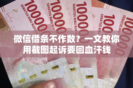 北京微信借条不作数？一文教你用截图起诉要回血汗钱