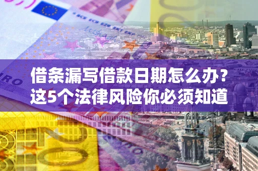 北京借条漏写借款日期怎么办？这5个法律风险你必须知道