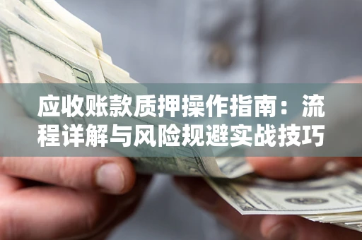 北京应收账款质押操作指南：流程详解与风险规避实战技巧