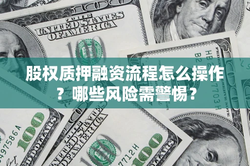 北京股权质押融资流程怎么操作？哪些风险需警惕？