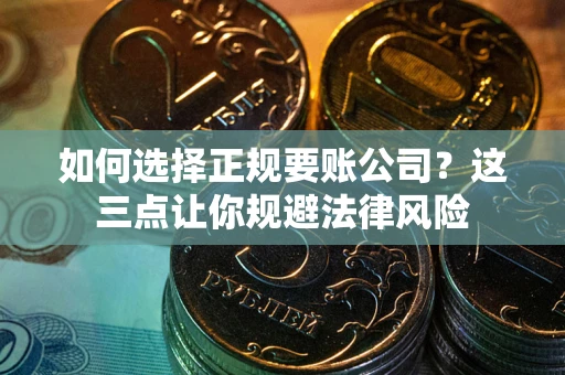 北京如何选择正规要账公司？这三点让你规避法律风险