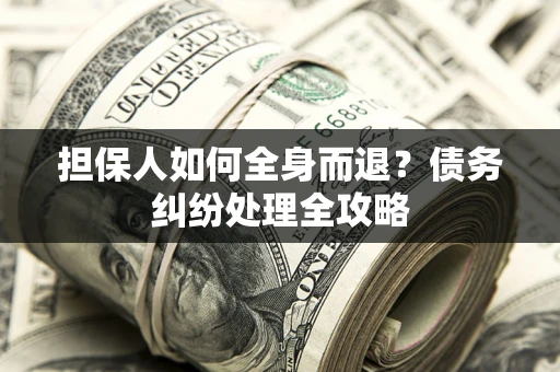 北京担保人如何全身而退？债务纠纷处理全攻略