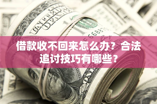 北京借款收不回来怎么办？合法追讨技巧有哪些？