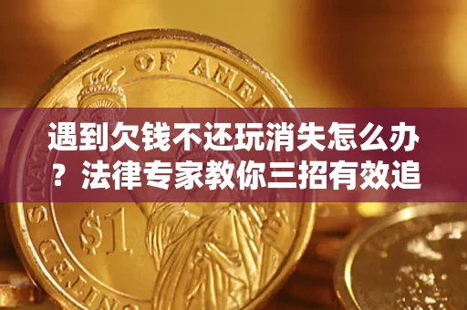 北京遇到欠钱不还玩消失怎么办？法律专家教你三招有效追债！