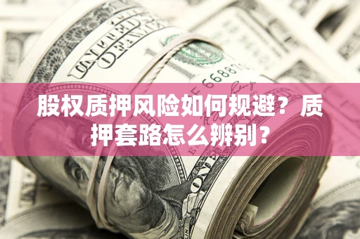 北京股权质押风险如何规避？质押套路怎么辨别？