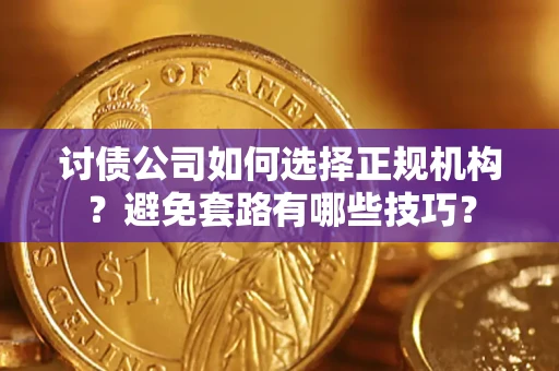北京讨债公司如何选择正规机构？避免套路有哪些技巧？