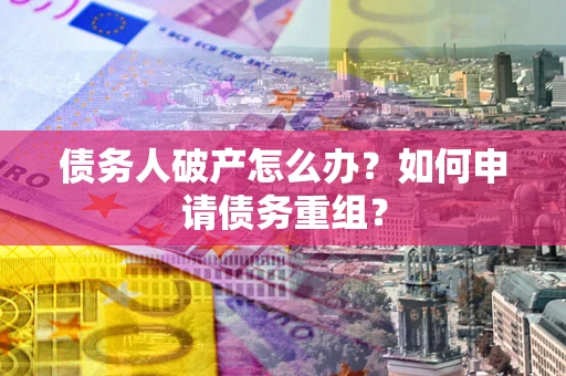 北京债务人破产怎么办？如何申请债务重组？