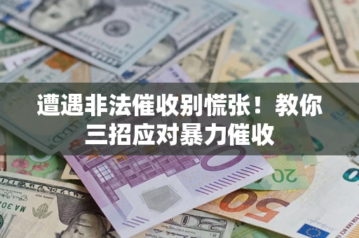 北京遭遇非法催收别慌张！教你三招应对暴力催收