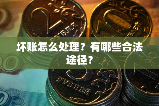 北京坏账怎么处理？有哪些合法途径？