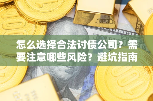 北京怎么选择合法讨债公司？需要注意哪些风险？避坑指南来了！