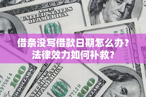 北京借条没写借款日期怎么办？法律效力如何补救？