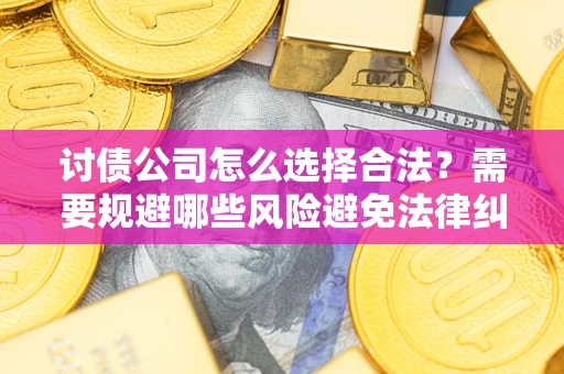 北京讨债公司怎么选择合法?需要规避哪些风险避免法律纠纷? 北京讨债公司怎么选择合法?需要规避哪些风险避免法律纠纷?