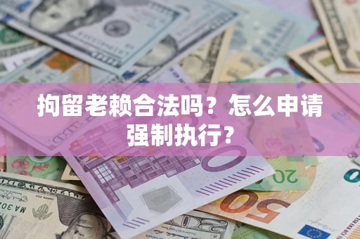 北京拘留老赖合法吗？怎么申请强制执行？