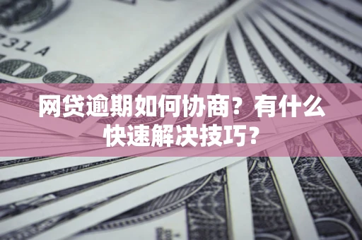 北京网贷逾期如何协商？有什么快速解决技巧？