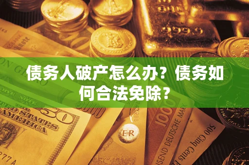 北京债务人破产怎么办？债务如何合法免除？