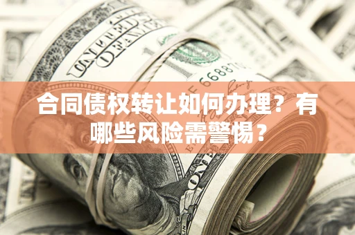 北京合同债权转让如何办理？有哪些风险需警惕？
